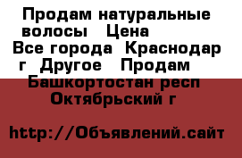 Продам натуральные волосы › Цена ­ 3 000 - Все города, Краснодар г. Другое » Продам   . Башкортостан респ.,Октябрьский г.